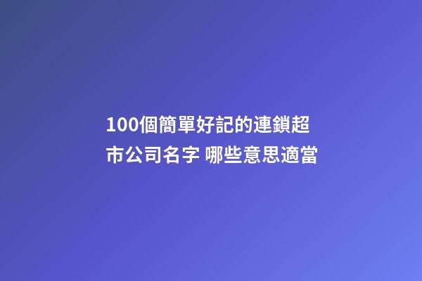 100個簡單好記的連鎖超市公司名字 哪些意思適當